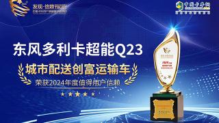 恭喜東風(fēng)多利卡超能Q23榮獲2024年度值得用戶信賴城市配送創(chuàng)富運(yùn)輸車